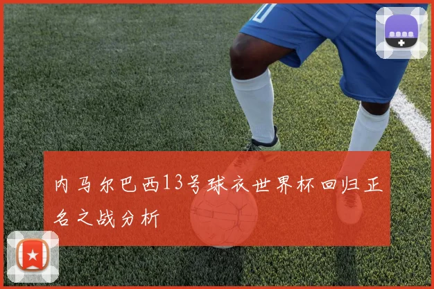 内马尔巴西13号球衣世界杯回归正名之战分析