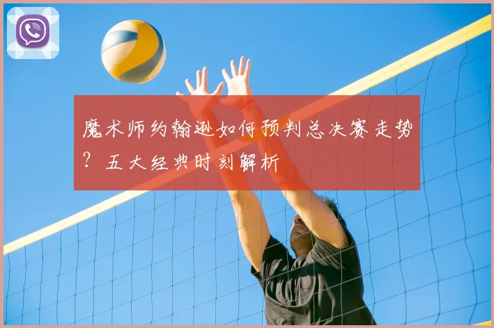 魔术师约翰逊如何预判总决赛走势？五大经典时刻解析