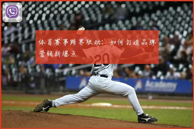 体育赛事跨界联动:如何打造品牌营销新爆点