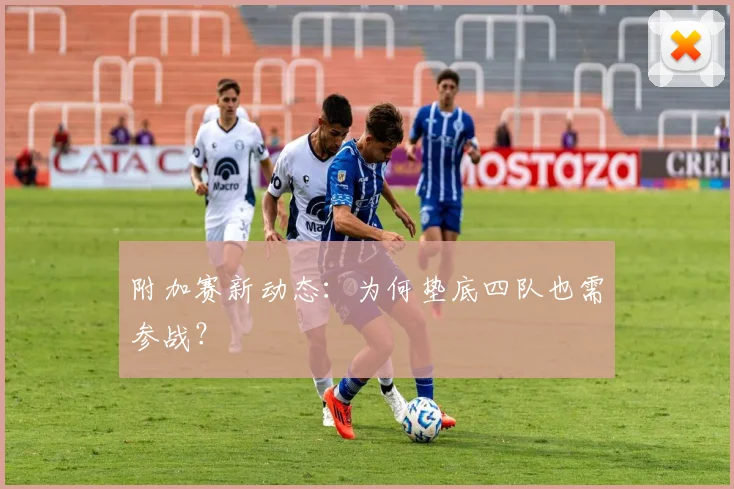 附加赛新动态：为何垫底四队也需参战？